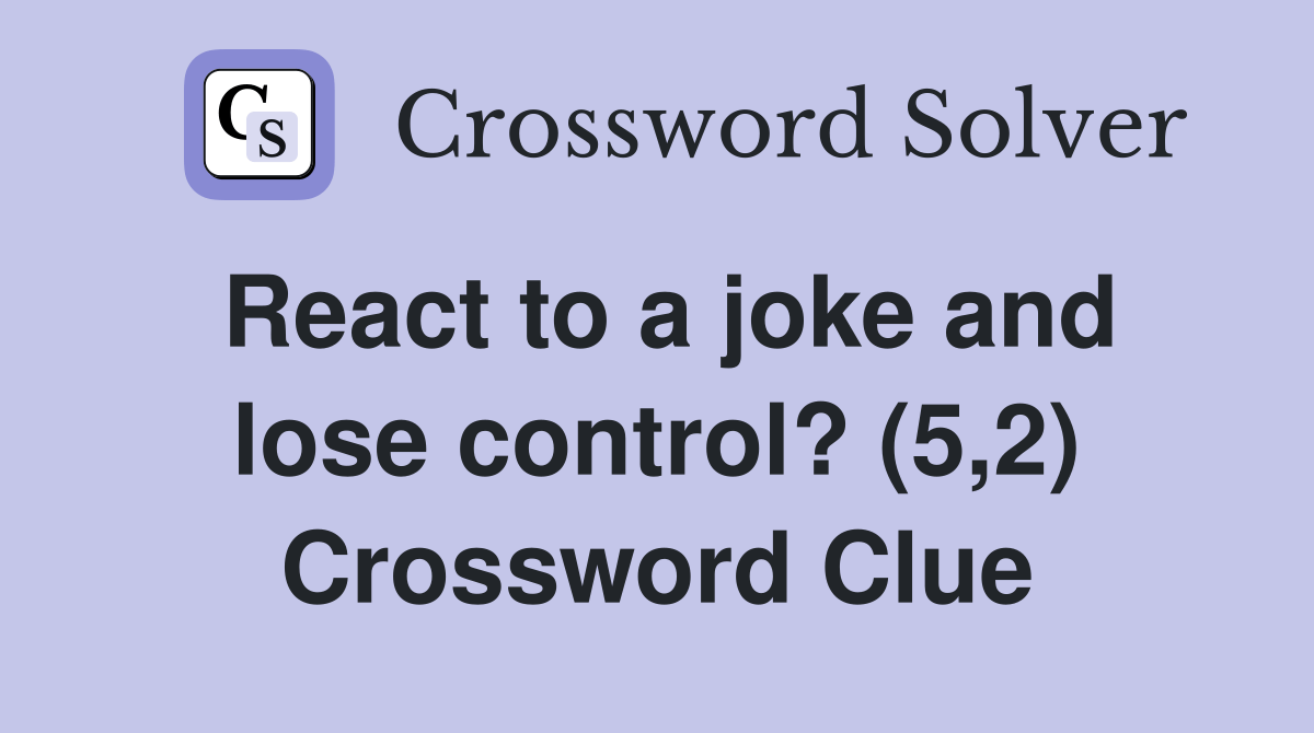 React to a joke and lose control? (5,2) Crossword Clue Answers Crossword Solver